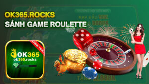 Roulette OK365 – Game Bài Đẳng Cấp, Dễ Kiếm Tiền Thưởng