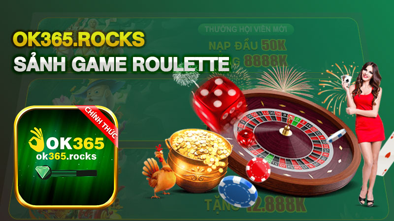 Roulette OK365 – Game Bài Đẳng Cấp, Dễ Kiếm Tiền Thưởng